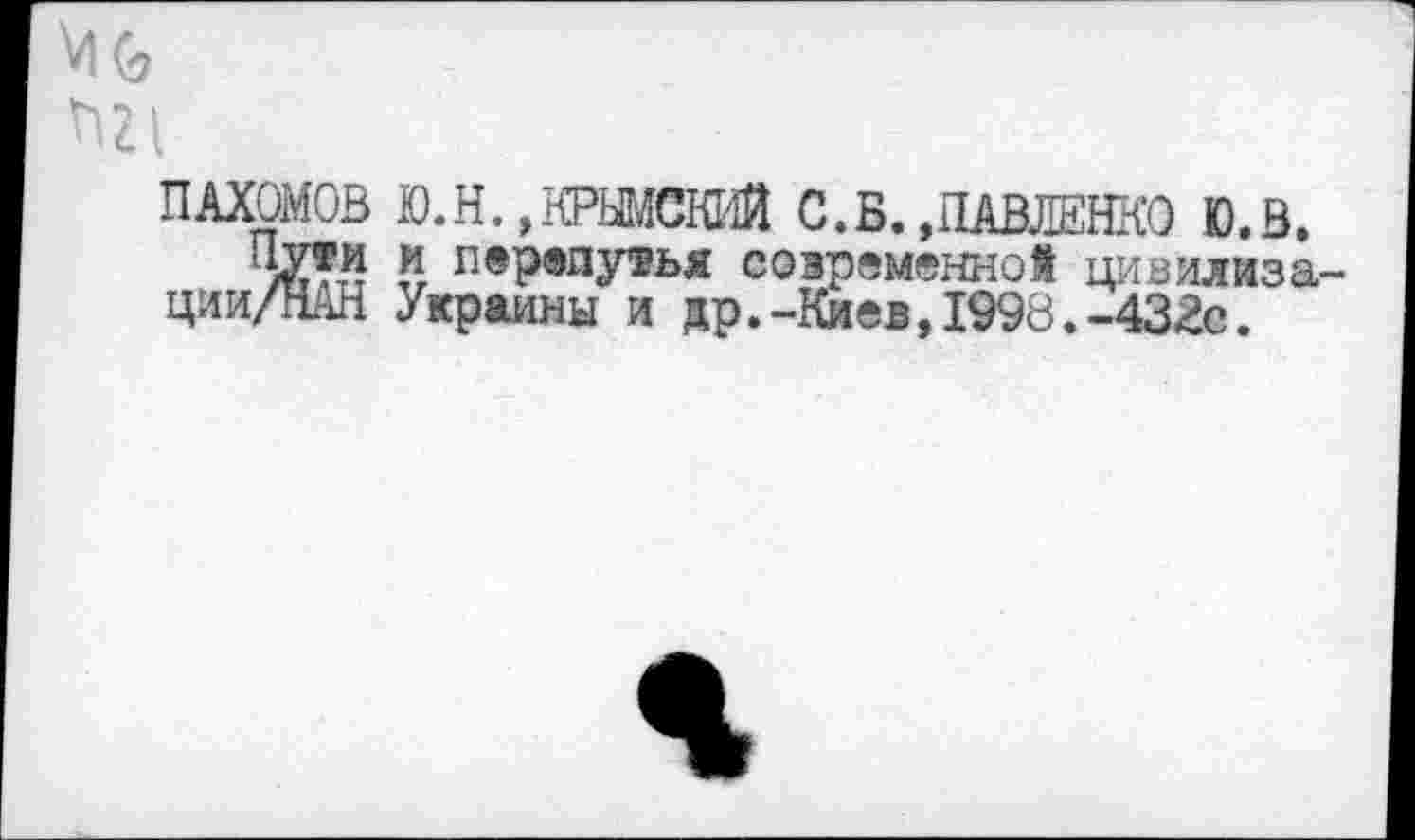 ﻿Мс,
пахомов ю.н.,крымский с.в. .павленко ю.в.
Пути м перепутья современной цивилиза-ции/НАН Украины и др.-Киев, 1998.-432с.